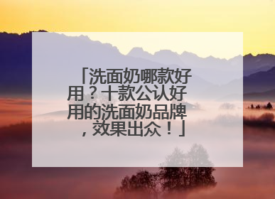 洗面奶哪款好用？十款公认好用的洗面奶品牌，效果出众！